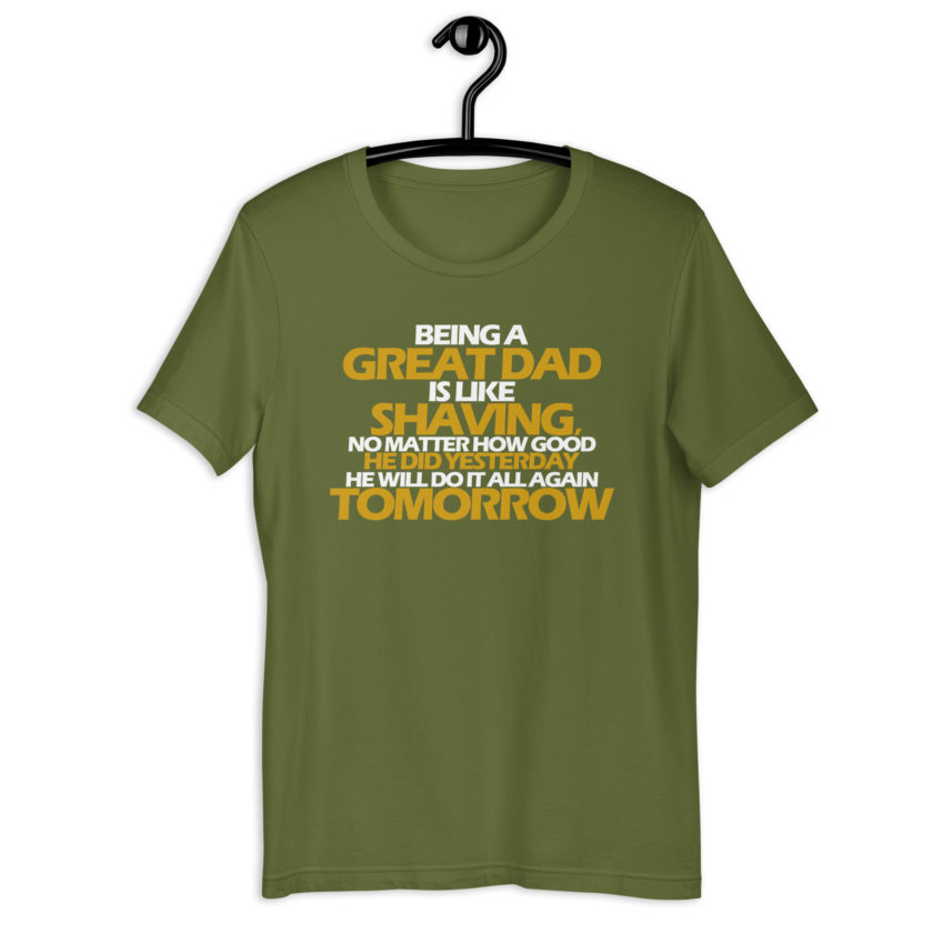 Being a great Dad is like shaving no matter how good he did yesterday he will do it all again tomorrow  Unisex t-shirt - Image 10