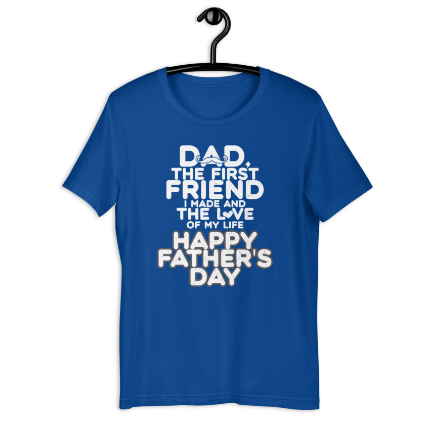 Dad, the first friend I made and the love of my life, Happy Fathers Day  Unisex t-shirt - Image 7