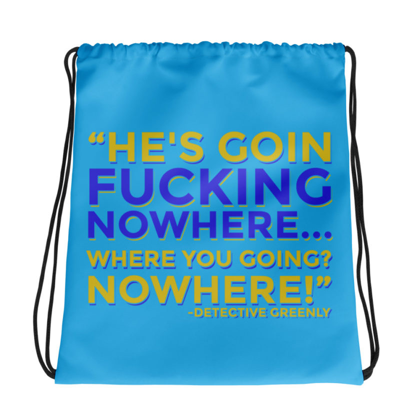 He's goin fucking nowhere! where you going? NOWHERE! Drawstring bag