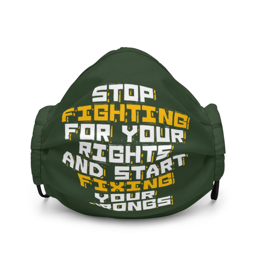Stop fighting for your rights and start fixing your wrongs Premium face mask - Image 2