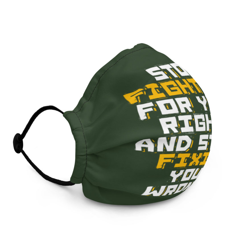 Stop fighting for your rights and start fixing your wrongs Premium face mask - Image 3
