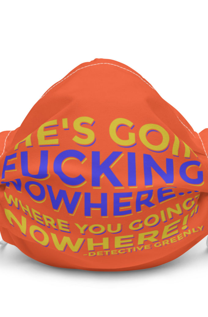 He's goin fucking nowhere! where you going? NOWHERE! Premium face mask