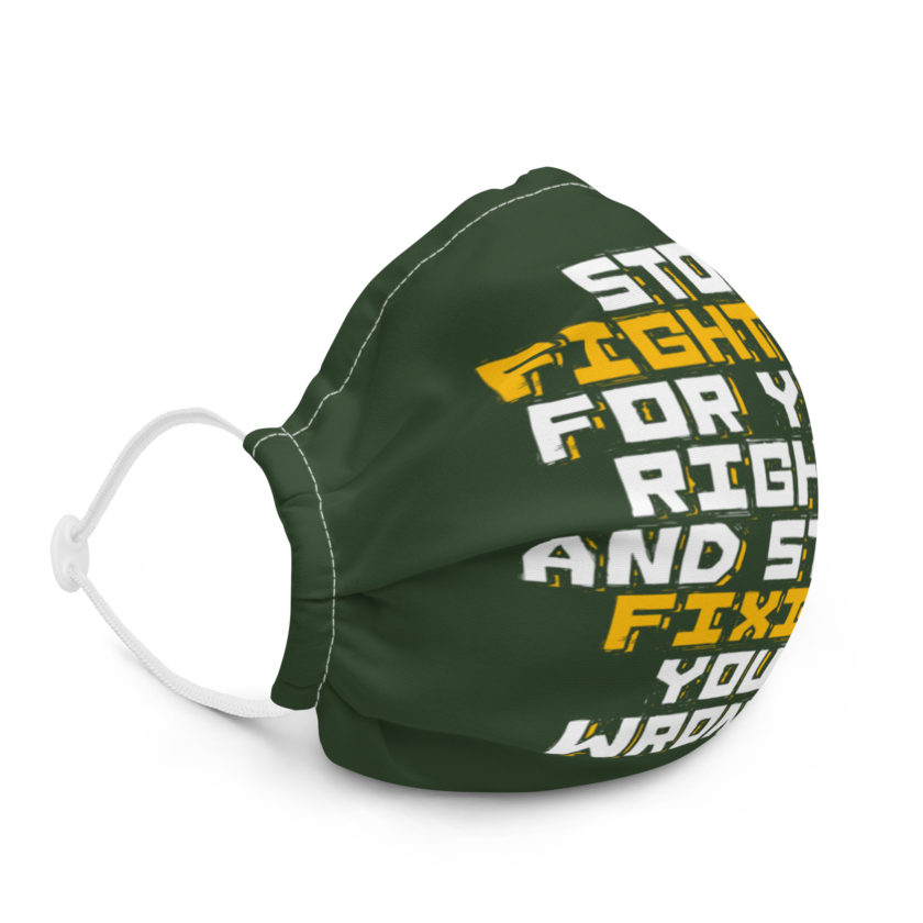 Stop fighting for your rights and start fixing your wrongs Premium face mask - Image 5
