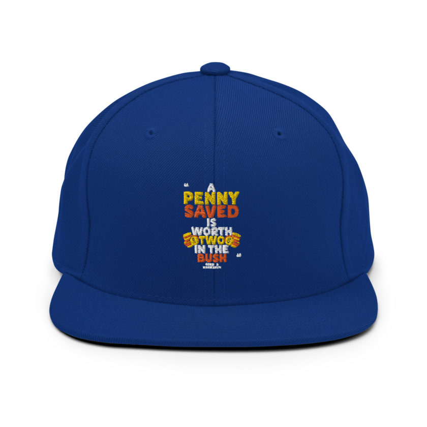 A penny saved is worth two in the bush.  Snapback Hat