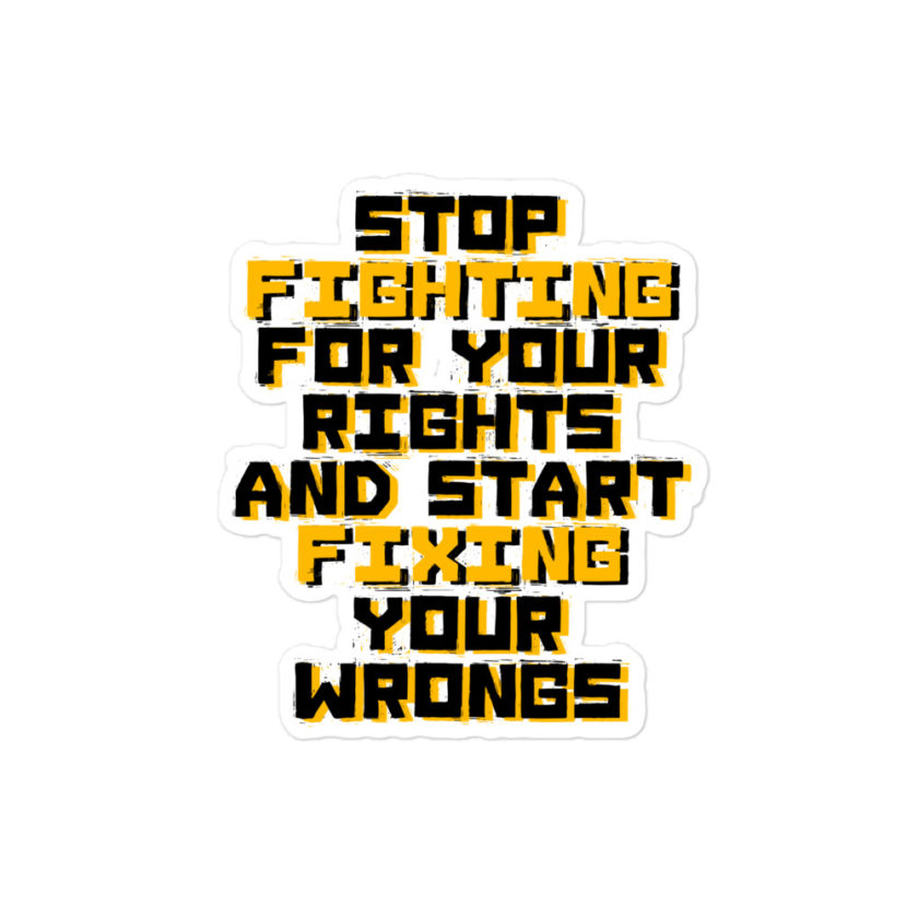 Stop fighting for your rights and start fixing your wrongs Bubble-free stickers