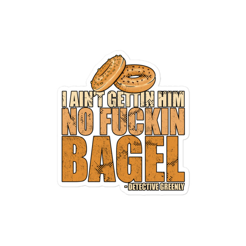I aint gettin him no fuckin bagel. Bubble-free stickers