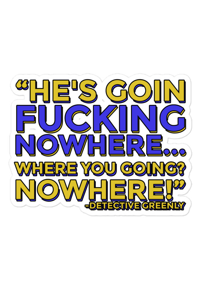 He's goin fucking nowhere! where you going? NOWHERE! Bubble-free stickers