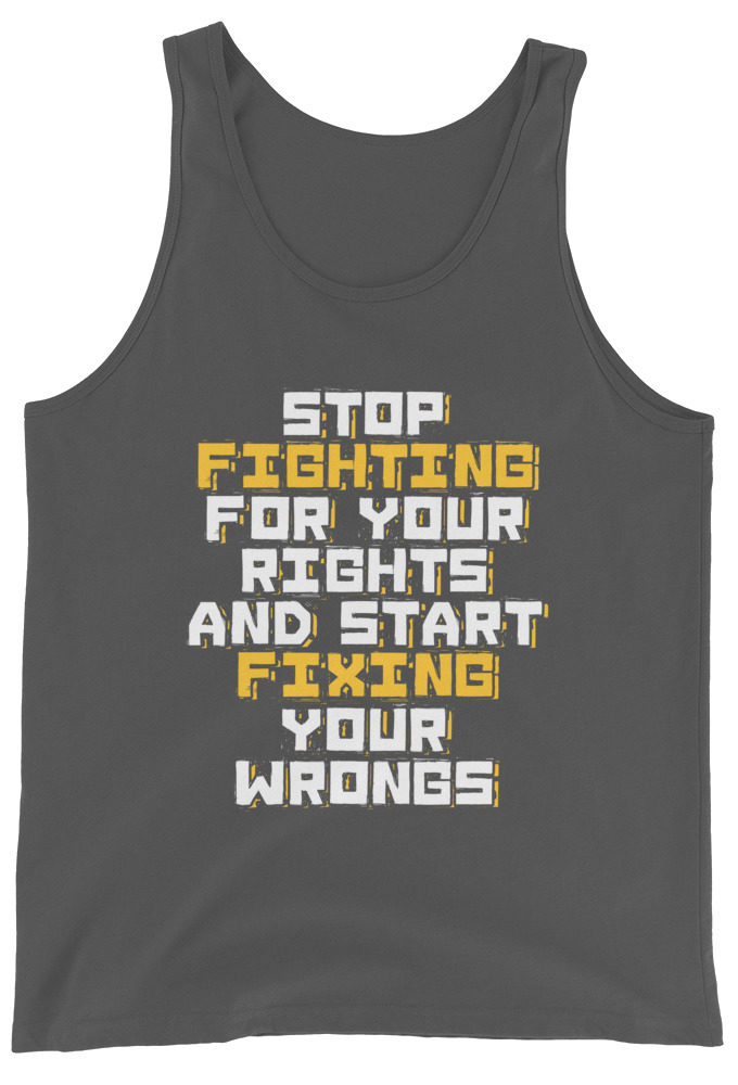 Stop fighting for your rights and start fixing your wrongs Unisex Tank Top