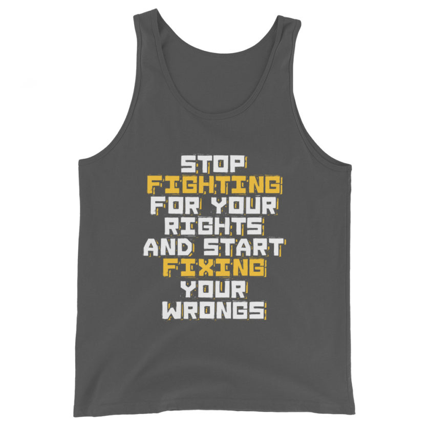 Stop fighting for your rights and start fixing your wrongs Unisex Tank Top