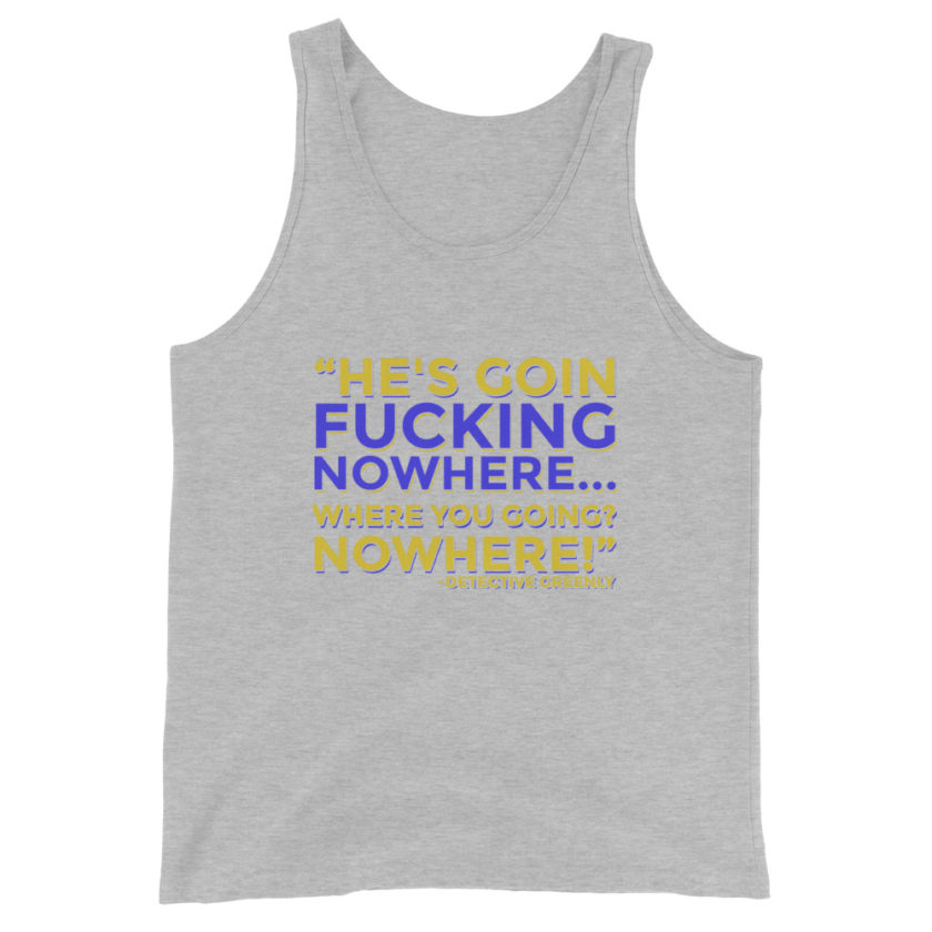 He's goin fucking nowhere! where you going? NOWHERE! Unisex Tank Top - Image 6