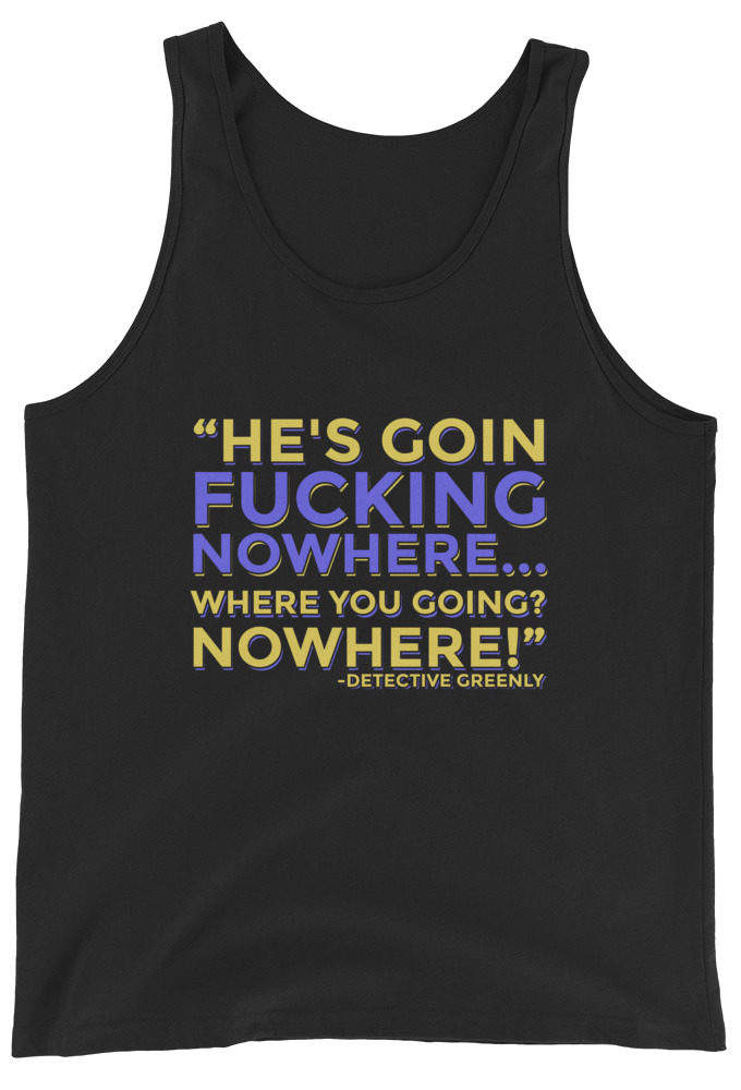 He's goin fucking nowhere! where you going? NOWHERE! Unisex Tank Top