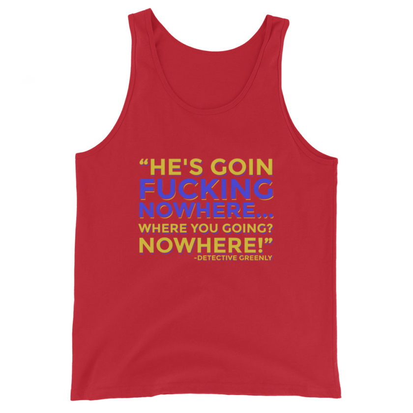 He's goin fucking nowhere! where you going? NOWHERE! Unisex Tank Top - Image 3