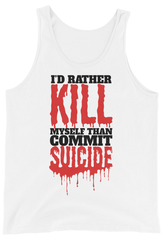 Id rather kill myself than commit suicide  Unisex Tank Top