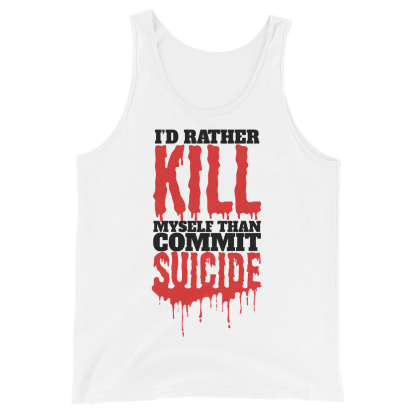 Id rather kill myself than commit suicide  Unisex Tank Top