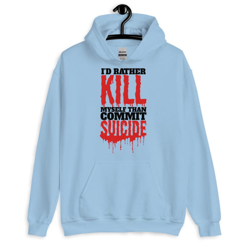 Id rather kill myself than commit suicide  Unisex Hoodie
