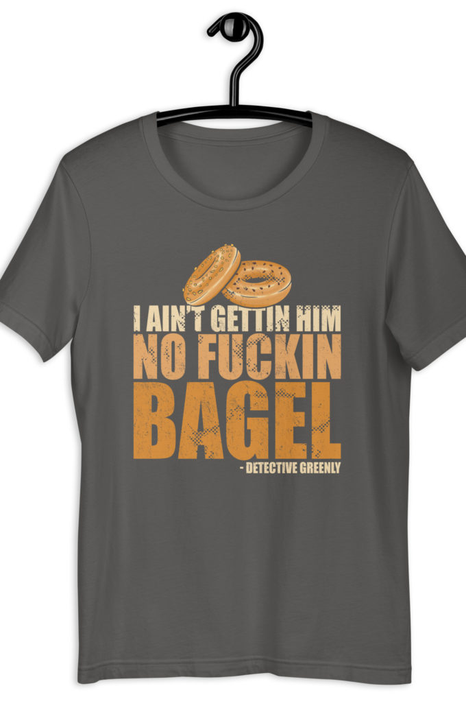 I aint gettin him no fuckin bagel. Unisex t-shirt