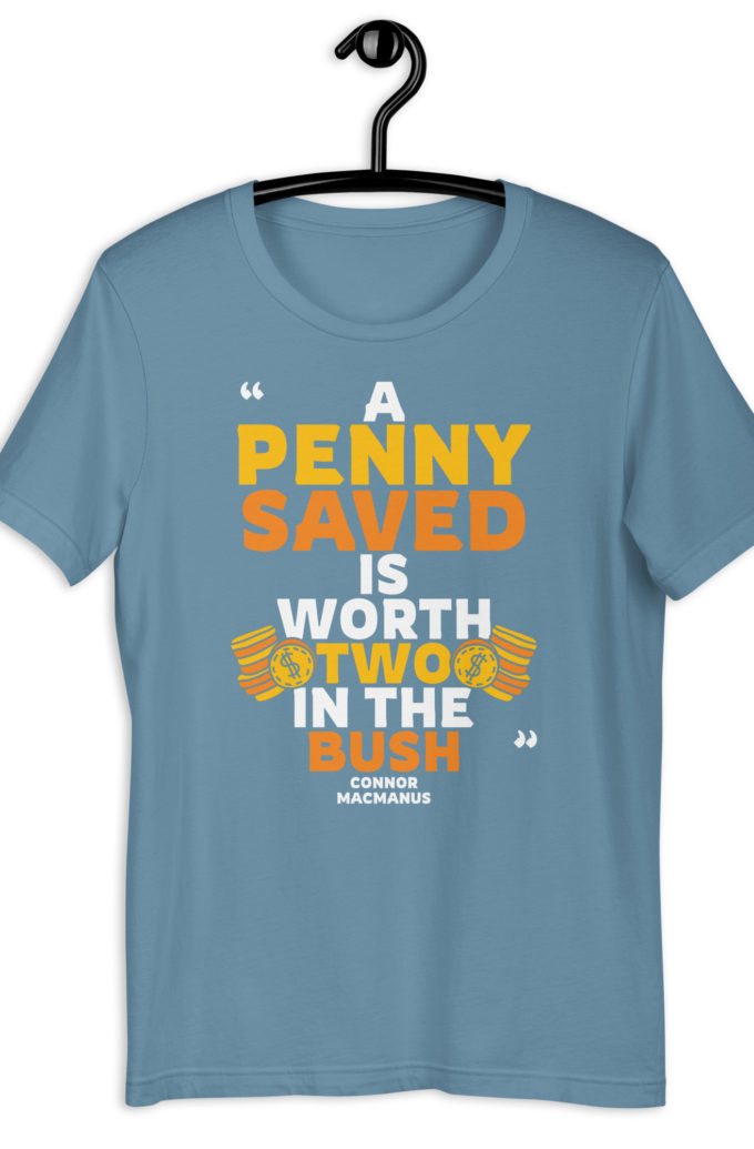 A penny saved is worth two in the bush.  Unisex t-shirt