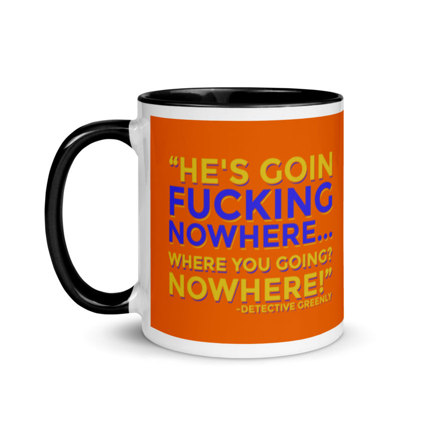 He's goin fucking nowhere! where you going? NOWHERE! Mug with Color Inside - Image 4