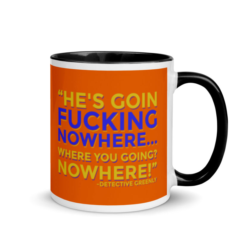 He's goin fucking nowhere! where you going? NOWHERE! Mug with Color Inside - Image 2