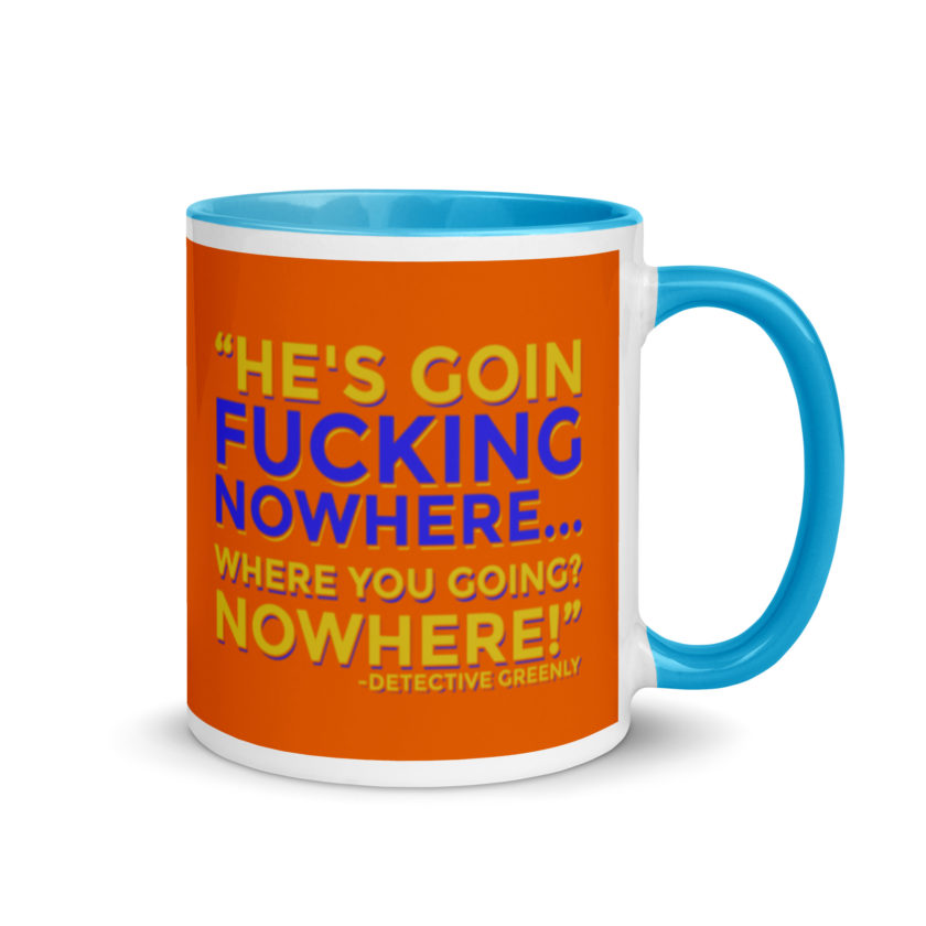 He's goin fucking nowhere! where you going? NOWHERE! Mug with Color Inside - Image 10