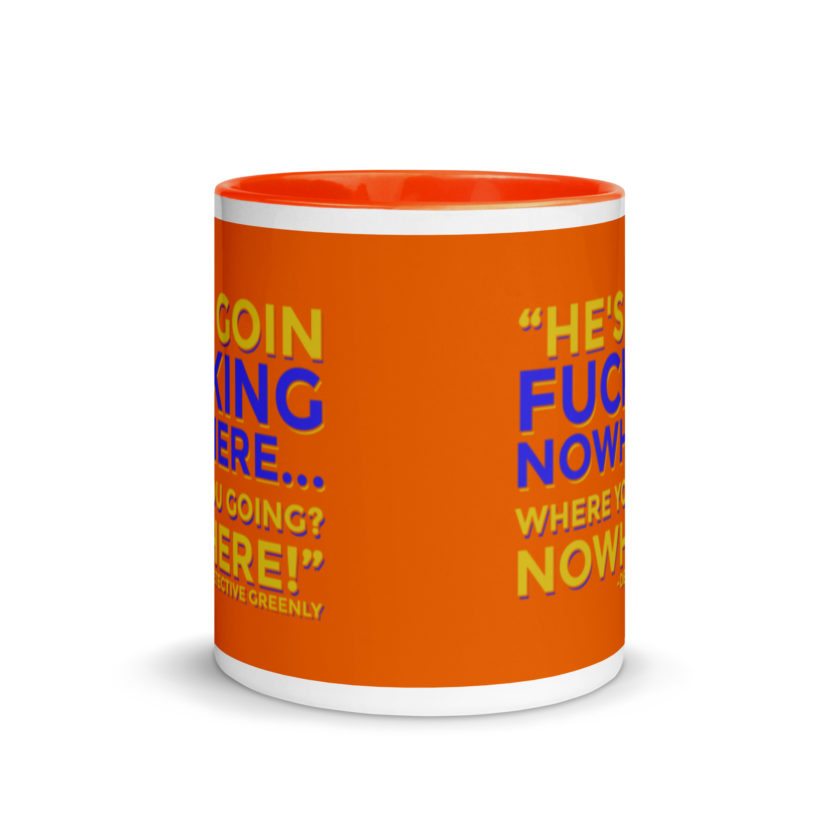 He's goin fucking nowhere! where you going? NOWHERE! Mug with Color Inside - Image 9