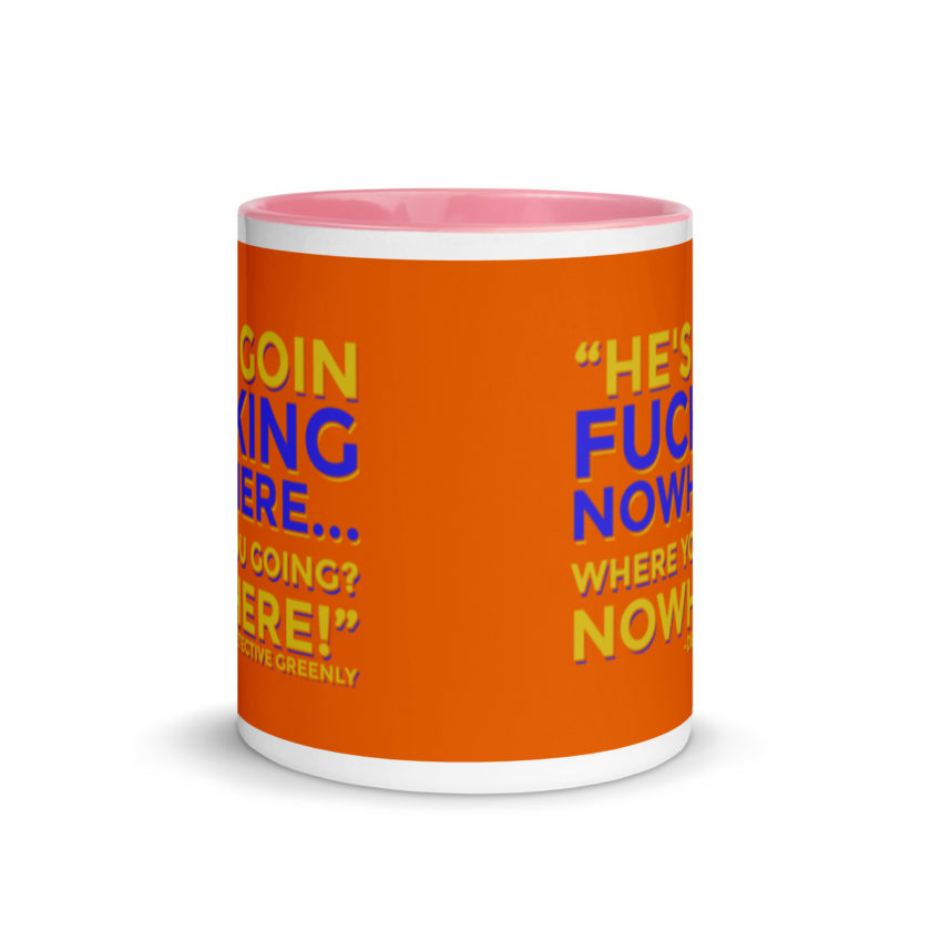 He's goin fucking nowhere! where you going? NOWHERE! Mug with Color Inside - Image 14