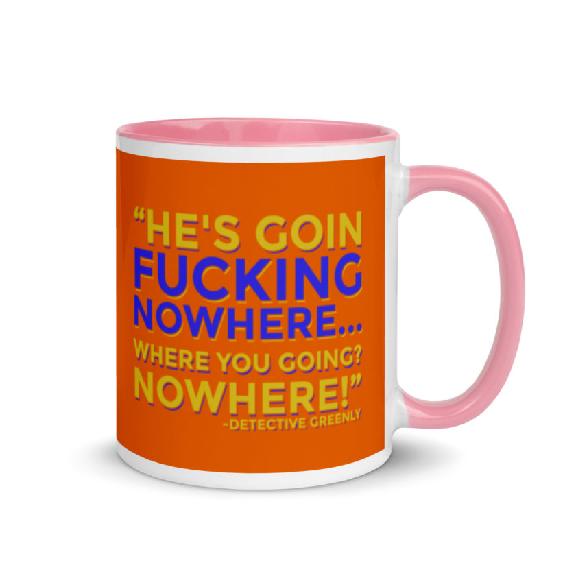 He's goin fucking nowhere! where you going? NOWHERE! Mug with Color Inside - Image 13