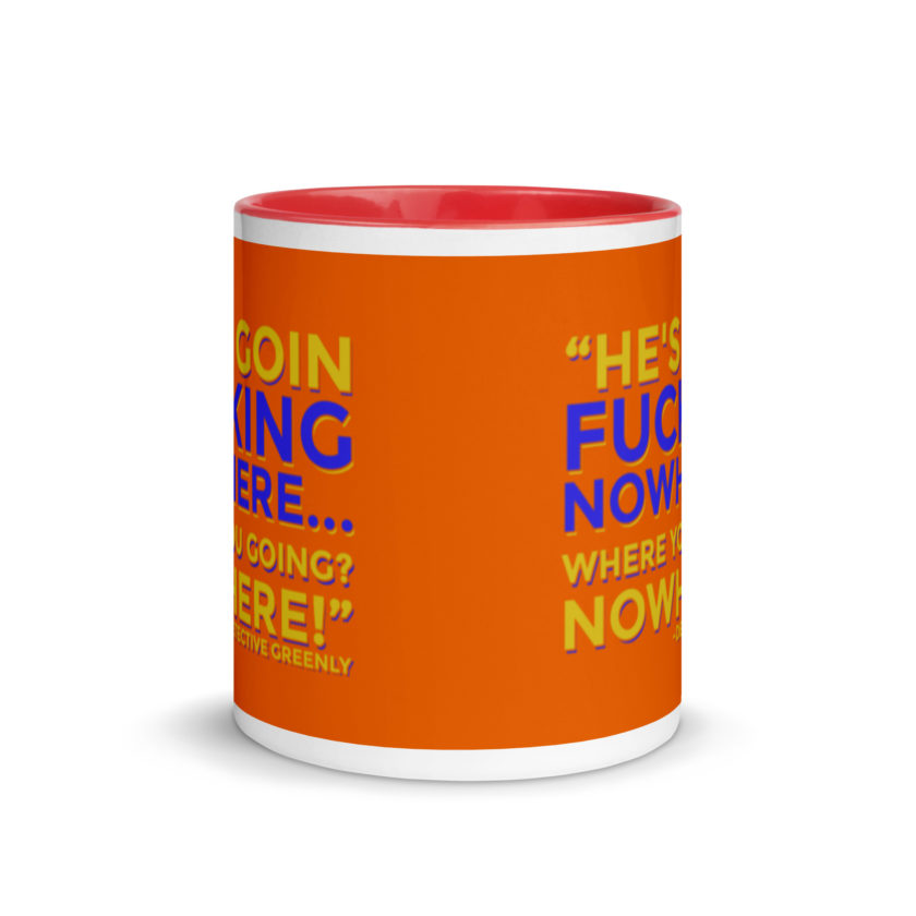 He's goin fucking nowhere! where you going? NOWHERE! Mug with Color Inside - Image 6