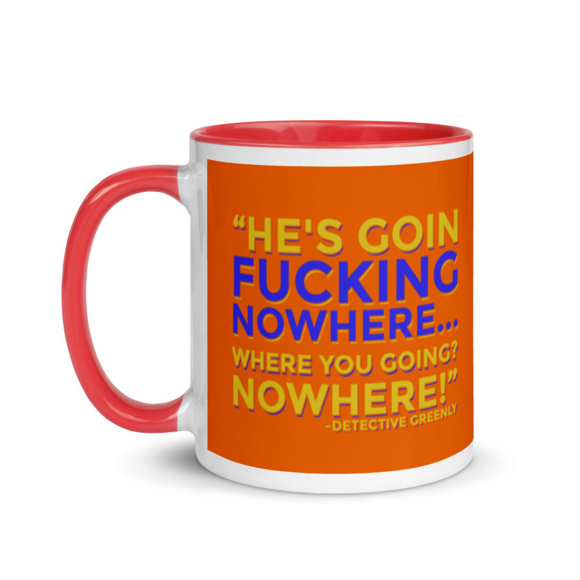 He's goin fucking nowhere! where you going? NOWHERE! Mug with Color Inside - Image 7