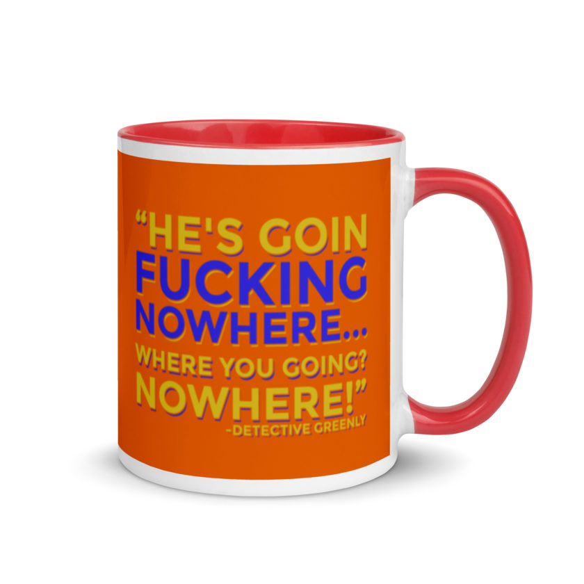 He's goin fucking nowhere! where you going? NOWHERE! Mug with Color Inside - Image 5