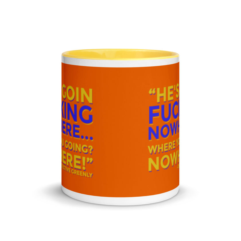 He's goin fucking nowhere! where you going? NOWHERE! Mug with Color Inside - Image 17