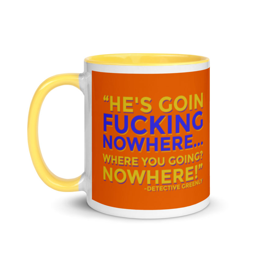 He's goin fucking nowhere! where you going? NOWHERE! Mug with Color Inside - Image 18