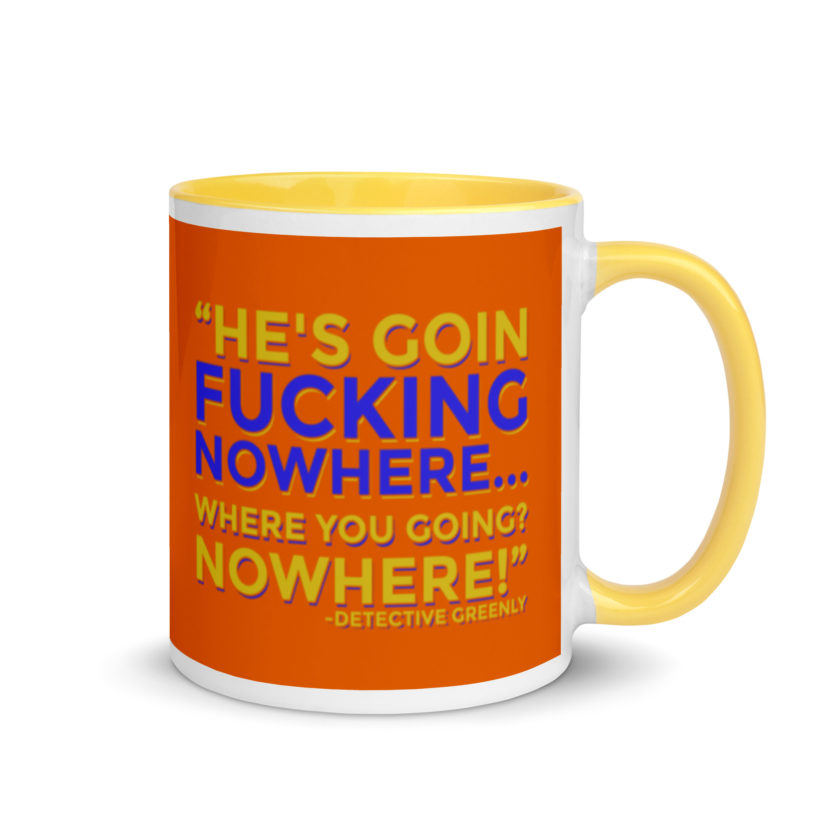 He's goin fucking nowhere! where you going? NOWHERE! Mug with Color Inside - Image 16