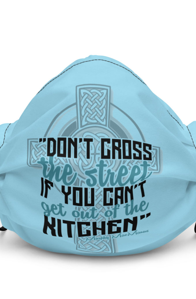 Don't Cross the street if you cant get out of the kitchen.  Premium face mask
