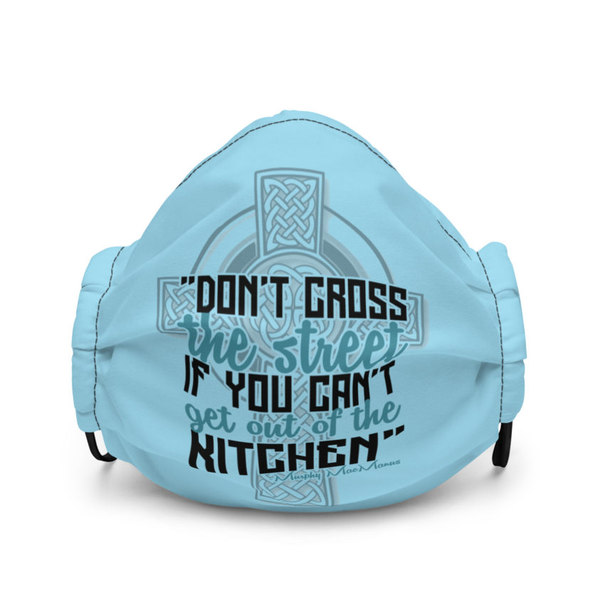 Don't Cross the street if you cant get out of the kitchen.  Premium face mask
