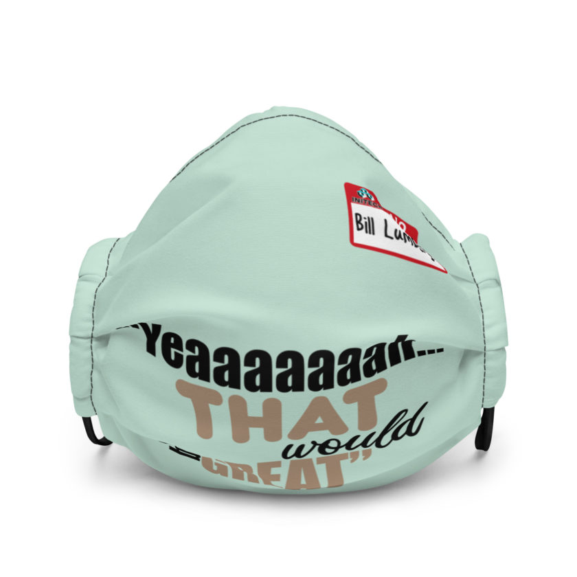 Yeaaaaaaah... that would be great - Bill Lumbergh, Office Space Premium face mask