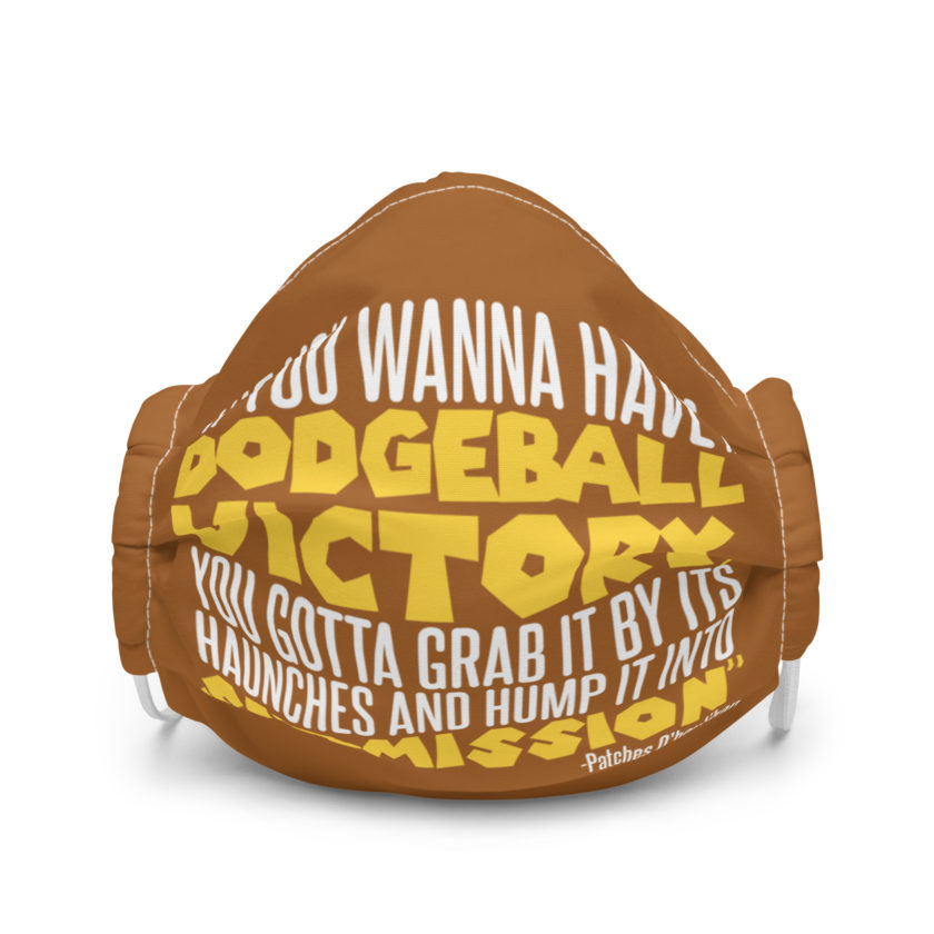 If you wanna have a dodgeball victory, you gotta grab it by its haunches and hump it into submission. - Patches O'houlihan, Dodgeball Premium face mask