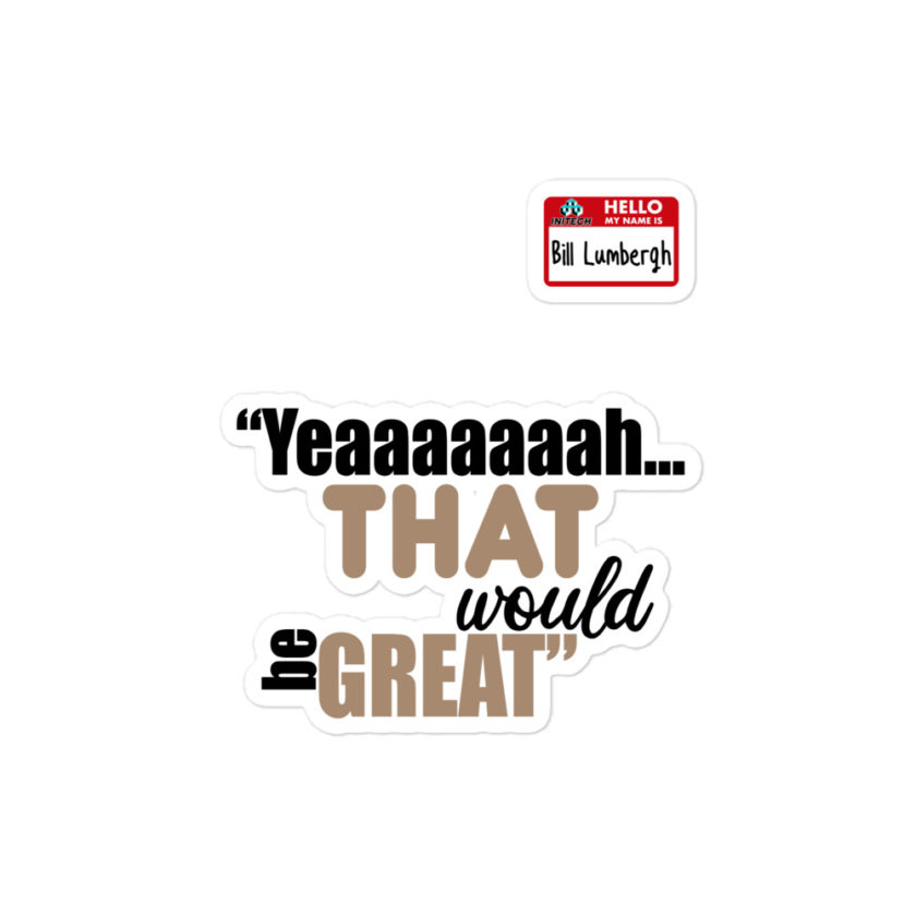 Yeaaaaaaah... that would be great - Bill Lumbergh, Office Space Bubble-free stickers