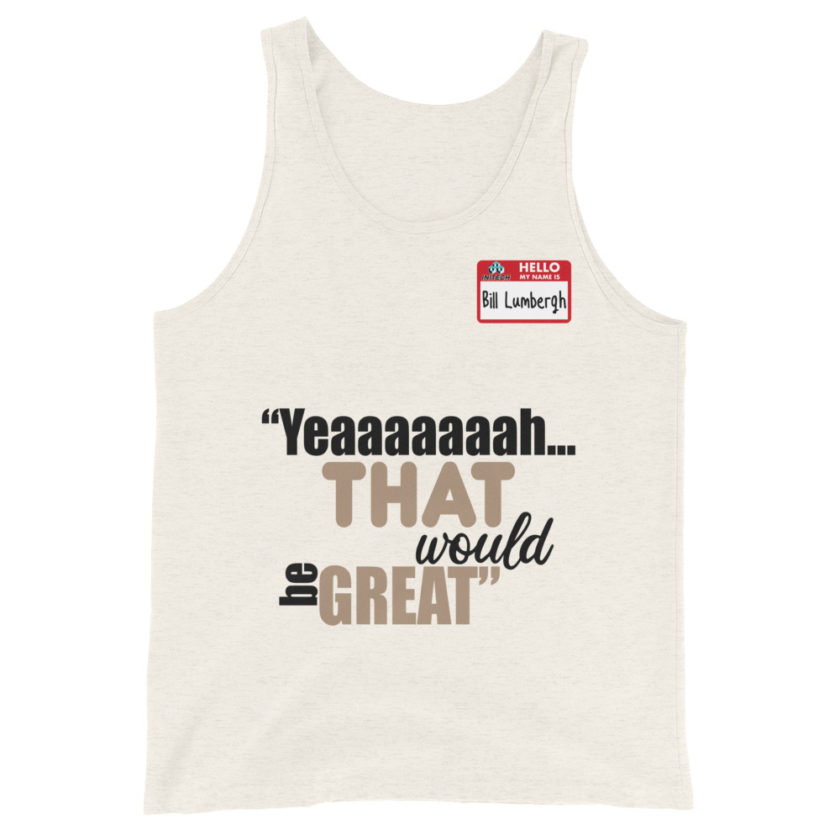 Yeaaaaaaah... that would be great - Bill Lumbergh, Office Space Unisex Tank Top