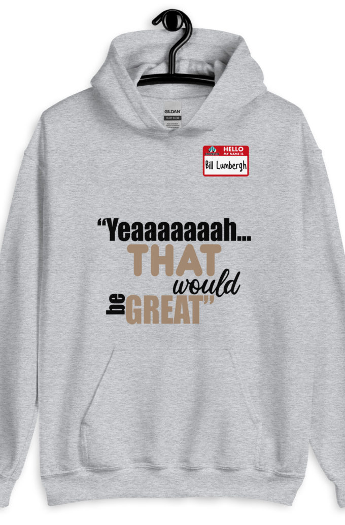 Yeaaaaaaah... that would be great - Bill Lumbergh, Office Space Unisex Hoodie