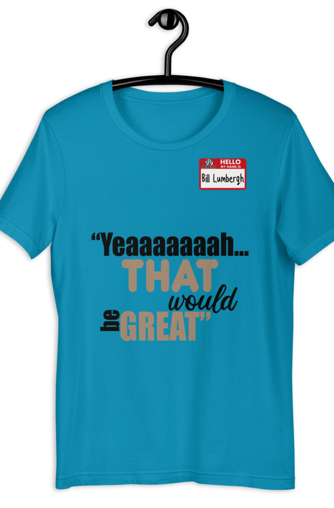 Yeaaaaaaah... that would be great - Bill Lumbergh, Office Space Unisex t-shirt