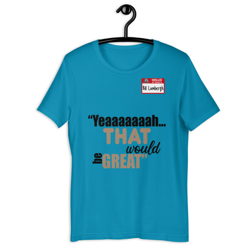 Yeaaaaaaah... that would be great - Bill Lumbergh, Office Space Unisex t-shirt