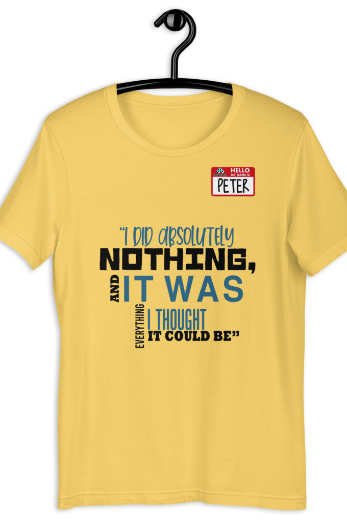 I did absolutely nothing, and it was everything I thought it could be. Peter Gibbons Office Space Unisex t-shirt
