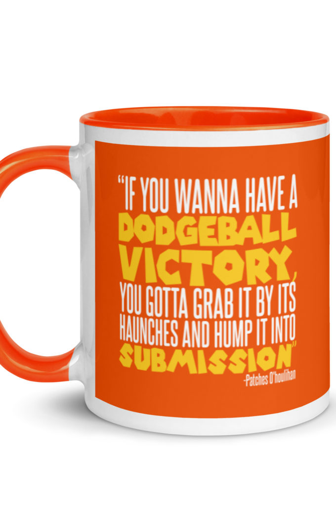 If you wanna have a dodgeball victory, you gotta grab it by its haunches and hump it into submission. - Patches O'houlihan, Dodgeball Mug with Color Inside