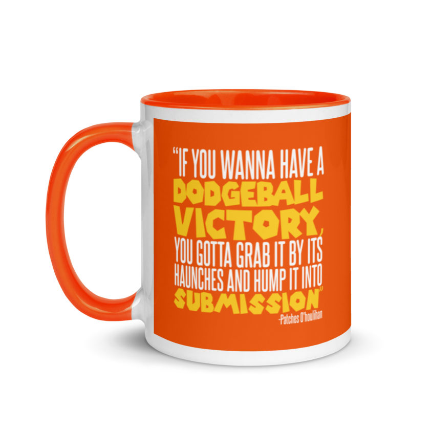 If you wanna have a dodgeball victory, you gotta grab it by its haunches and hump it into submission. - Patches O'houlihan, Dodgeball Mug with Color Inside