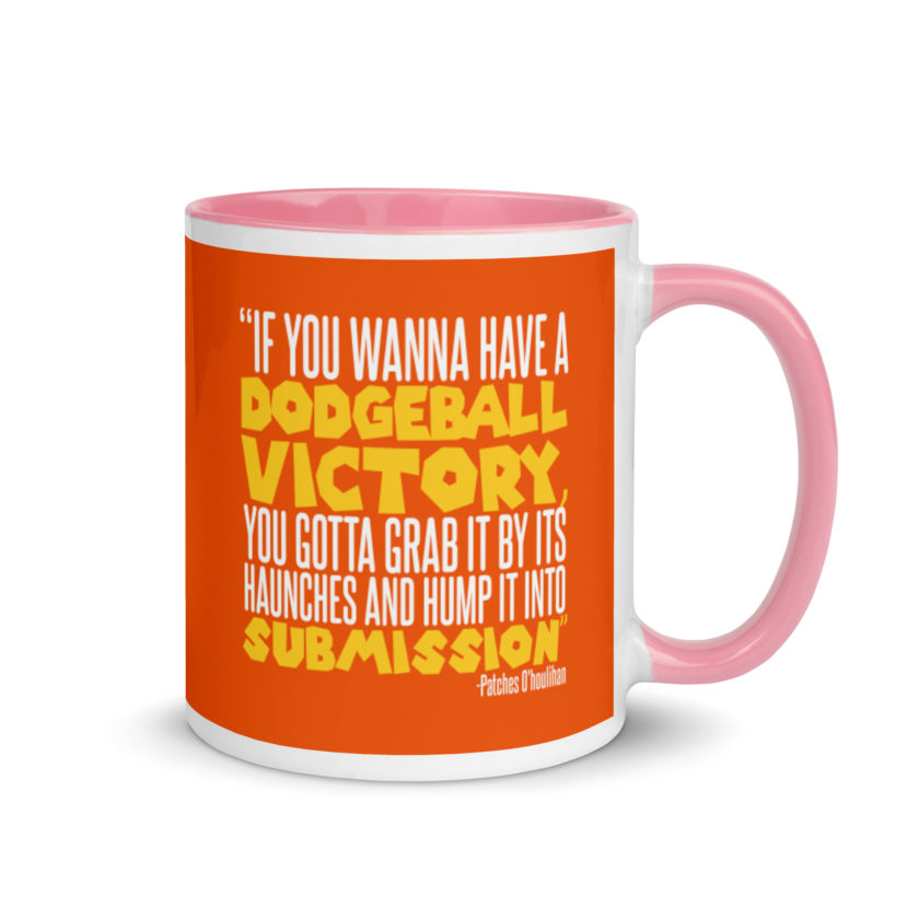 If you wanna have a dodgeball victory, you gotta grab it by its haunches and hump it into submission. - Patches O'houlihan, Dodgeball Mug with Color Inside - Image 13