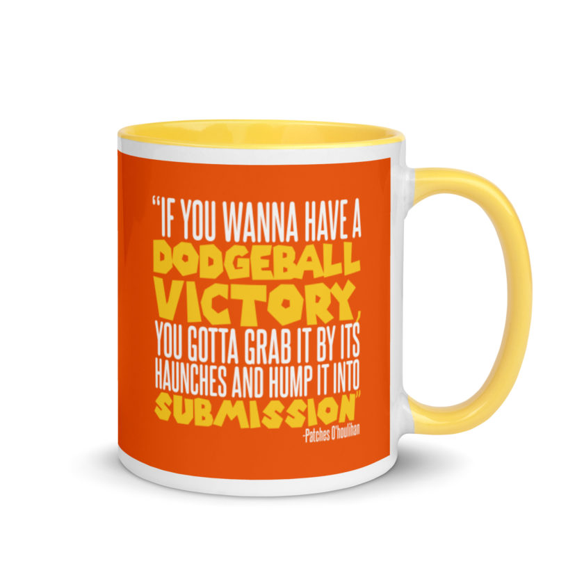 If you wanna have a dodgeball victory, you gotta grab it by its haunches and hump it into submission. - Patches O'houlihan, Dodgeball Mug with Color Inside - Image 16