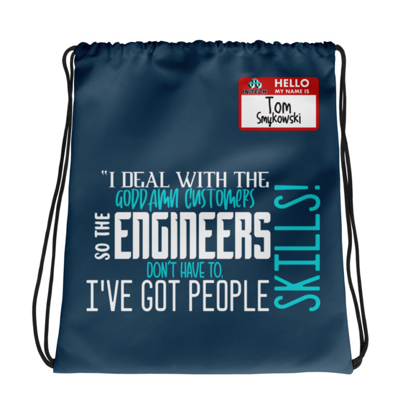 I deal with the goddamn customers so the engineers don't have to, I've got people skills! What the hell is the matter with you people?!? - Tom Smykowski, Office Space Drawstring bag