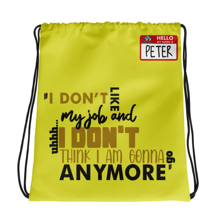 I don't like my job and uh...I don't think I am gonna go anymore -Peter Gibbons, Office Space Drawstring bag