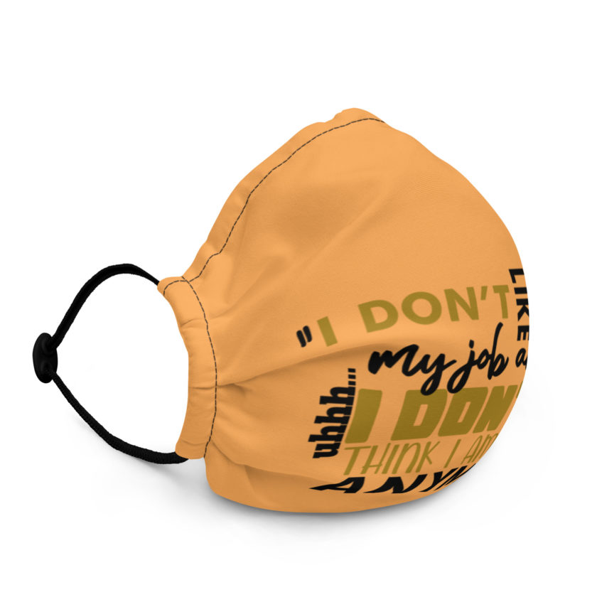 I don't like my job and uh...I don't think I am gonna go anymore -Peter Gibbons, Office Space Premium face mask - Image 3